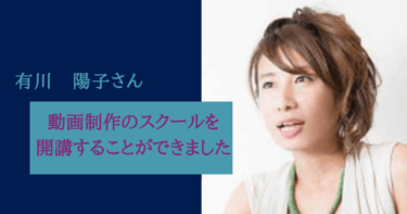 異業種の事業家・起業家と交流でき、さらに動画制作スクールを開講することができました！有川陽子様
